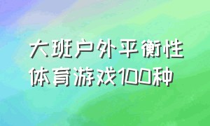 大班户外平衡性体育游戏100种（大班户外体育游戏简短）