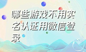 哪些游戏不用实名认证用微信登录