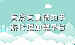 有没有靠谱的手游代理加盟平台