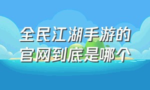 全民江湖手游的官网到底是哪个