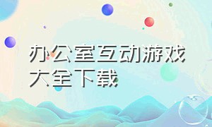 办公室互动游戏大全下载（办公室趣味游戏系列八）