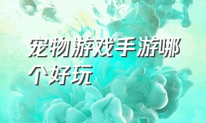 宠物游戏手游哪个好玩