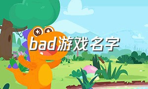 bad游戏名字（abab的游戏名字）