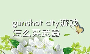 gunshot city游戏怎么买武器