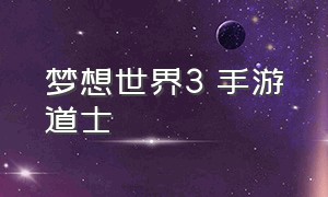 梦想世界3 手游道士（梦想世界3手游道士经脉）