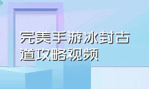 完美手游冰封古道攻略视频