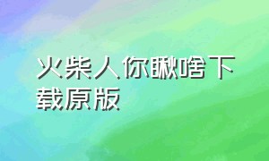 火柴人你瞅啥下载原版