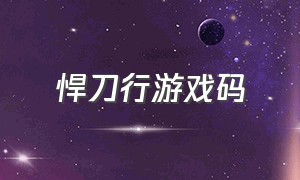 悍刀行游戏码（北凉悍刀行官方游戏攻略）