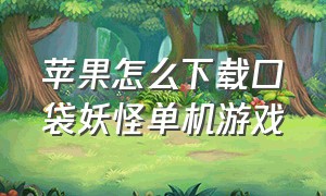 苹果怎么下载口袋妖怪单机游戏