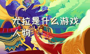 尤拉是什么游戏人物