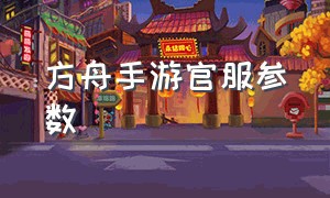 方舟手游官服参数（方舟手游官服怎么开荒）