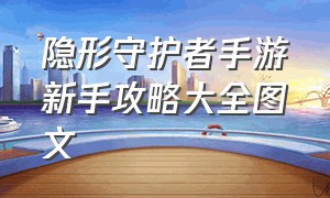 隐形守护者手游新手攻略大全图文（隐形守护者手游免费了吗）