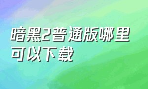 暗黑2普通版哪里可以下载