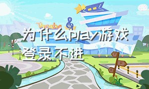 为什么play游戏登录不进（play注册了为什么还是登不进去）