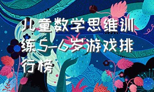 儿童数学思维训练5-6岁游戏排行榜（0-3岁思维游戏儿童益智游戏排行榜）