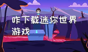 咋下载迷你世界游戏（下载迷你世界游戏入口）