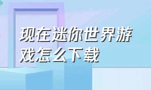 现在迷你世界游戏怎么下载