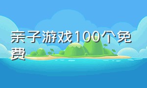 亲子游戏100个免费