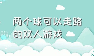 两个球可以走路的双人游戏