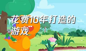 花费10年打造的游戏