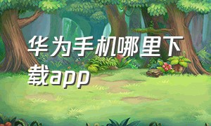 华为手机哪里下载app