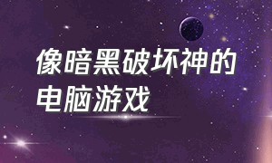 像暗黑破坏神的电脑游戏（电脑跟暗黑破坏神差不多的游戏）