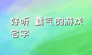 好听 霸气的游戏名字