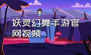 妖灵幻舞手游官网视频