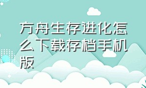 方舟生存进化怎么下载存档手机版（方舟生存进化怎么下载存档版）