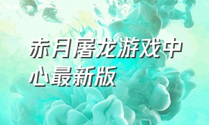 赤月屠龙游戏中心最新版