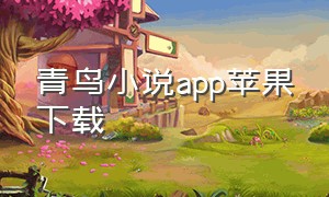 青鸟小说app苹果下载（鲸鱼小说app下载安装最新版苹果）