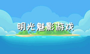 明光魅影游戏（明光魅影游戏时间计划）