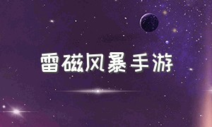 雷磁风暴手游（雷磁风暴手游怎么玩）