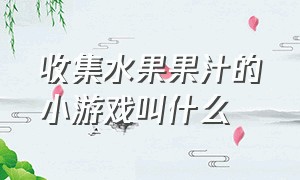 收集水果果汁的小游戏叫什么