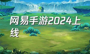 网易手游2024上线