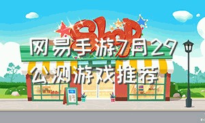 网易手游7月29公测游戏推荐