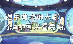 铠甲勇士刑天哪个app可以看免费