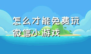 怎么才能免费玩微信小游戏