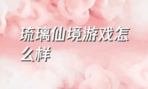 琉璃仙境游戏怎么样