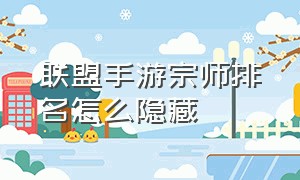 联盟手游宗师排名怎么隐藏