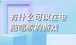 有什么可以在电脑唱歌的游戏