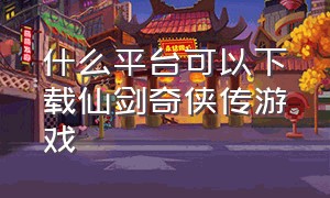 什么平台可以下载仙剑奇侠传游戏