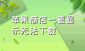 苹果商店一直显示无法下载