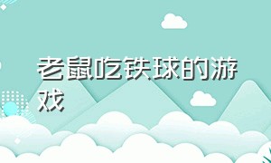 老鼠吃铁球的游戏