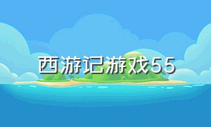 西游记游戏55（西游记游戏闯关40）