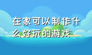 在家可以制作什么好玩的游戏