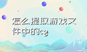 怎么提取游戏文件中的cg