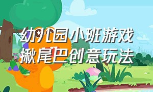 幼儿园小班游戏揪尾巴创意玩法