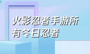 火影忍者手游所有冬日忍者