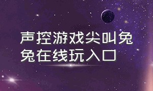 声控游戏尖叫兔兔在线玩入口